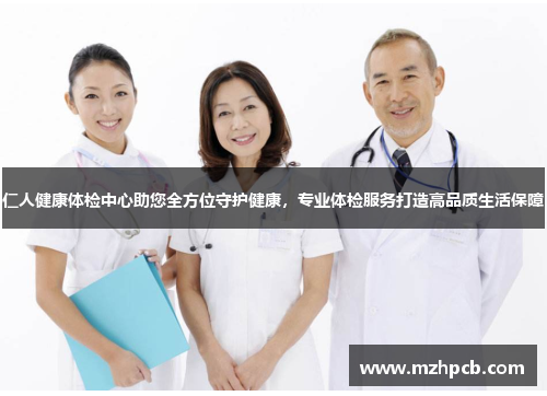 仁人健康体检中心助您全方位守护健康，专业体检服务打造高品质生活保障