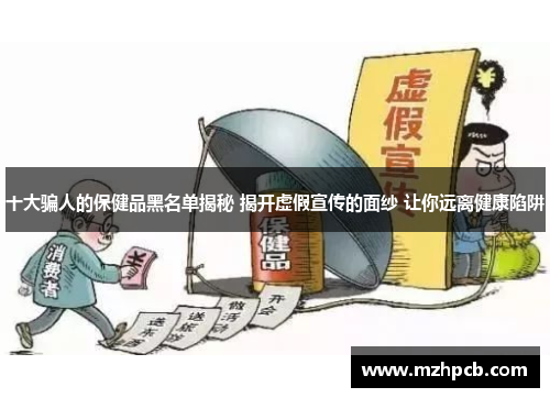 十大骗人的保健品黑名单揭秘 揭开虚假宣传的面纱 让你远离健康陷阱