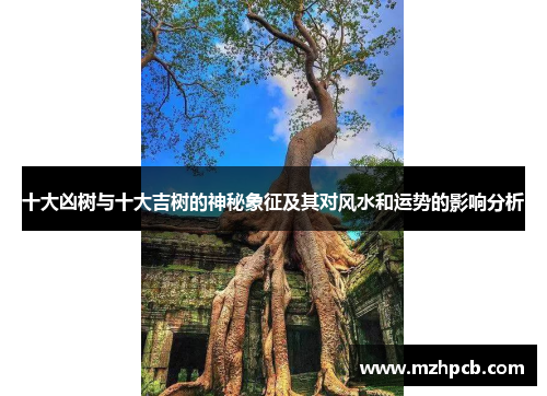 十大凶树与十大吉树的神秘象征及其对风水和运势的影响分析