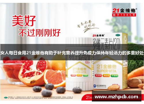 女人每日食用21金维他有助于补充营养提升免疫力保持年轻活力的多重好处