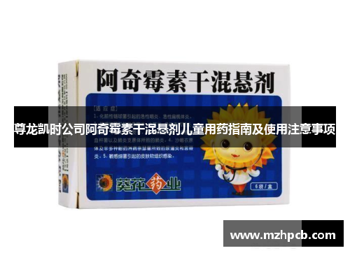 尊龙凯时公司阿奇霉素干混悬剂儿童用药指南及使用注意事项