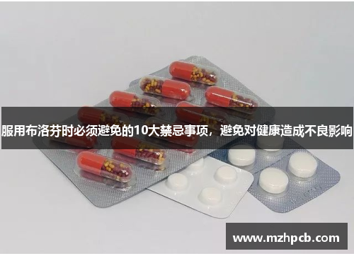 服用布洛芬时必须避免的10大禁忌事项，避免对健康造成不良影响